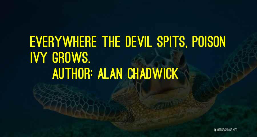 Alan Chadwick Quotes: Everywhere The Devil Spits, Poison Ivy Grows.