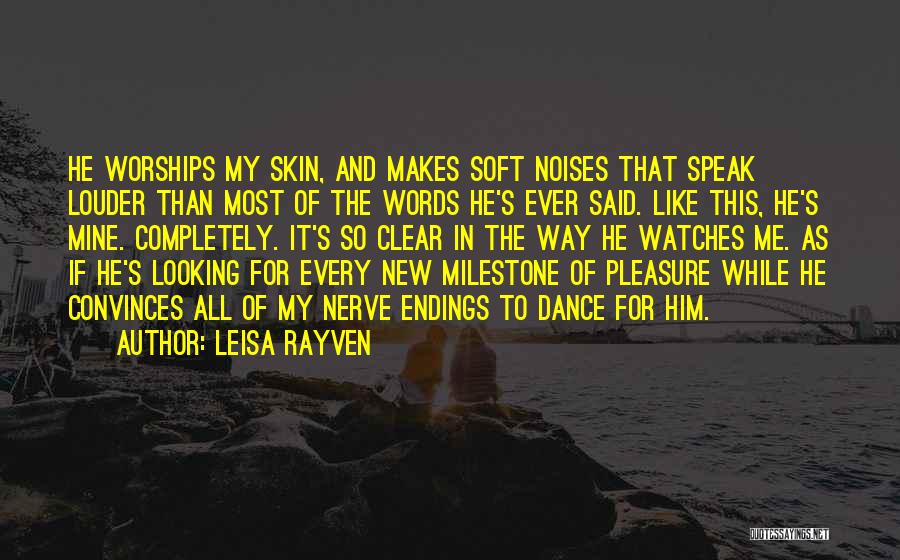 Leisa Rayven Quotes: He Worships My Skin, And Makes Soft Noises That Speak Louder Than Most Of The Words He's Ever Said. Like