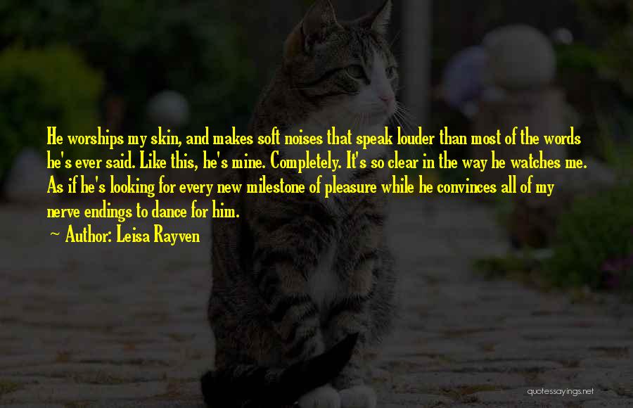 Leisa Rayven Quotes: He Worships My Skin, And Makes Soft Noises That Speak Louder Than Most Of The Words He's Ever Said. Like