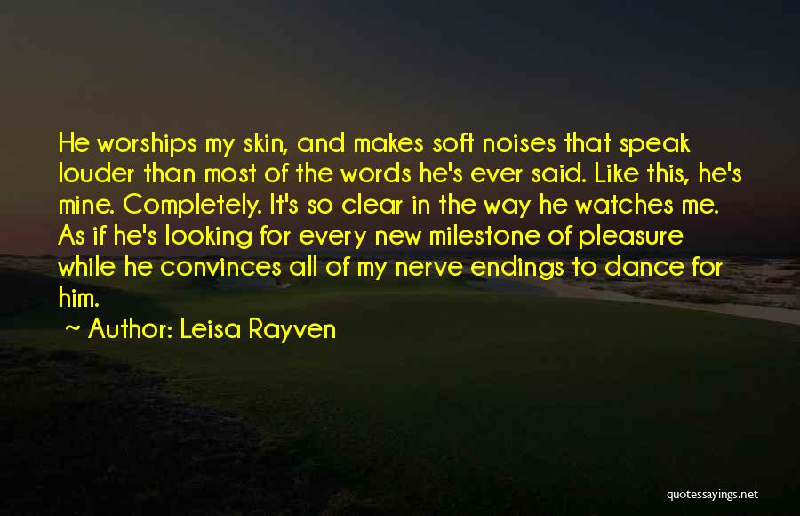 Leisa Rayven Quotes: He Worships My Skin, And Makes Soft Noises That Speak Louder Than Most Of The Words He's Ever Said. Like