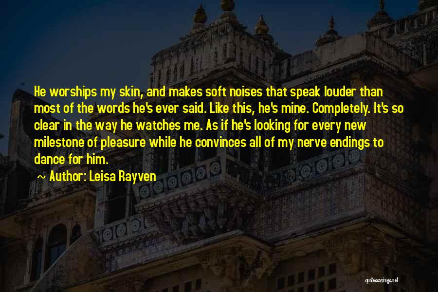 Leisa Rayven Quotes: He Worships My Skin, And Makes Soft Noises That Speak Louder Than Most Of The Words He's Ever Said. Like