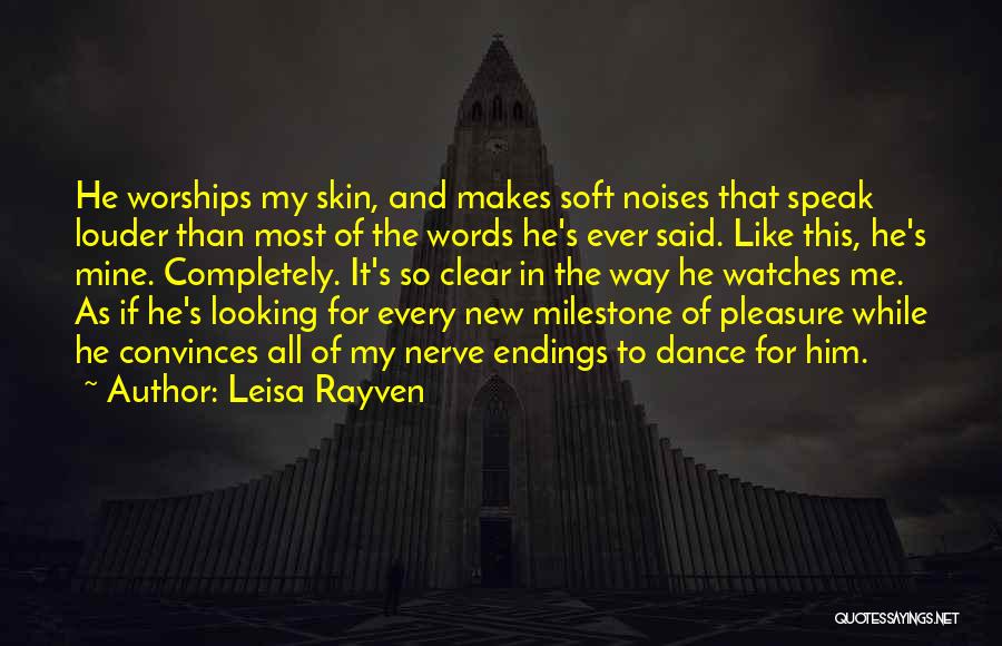 Leisa Rayven Quotes: He Worships My Skin, And Makes Soft Noises That Speak Louder Than Most Of The Words He's Ever Said. Like