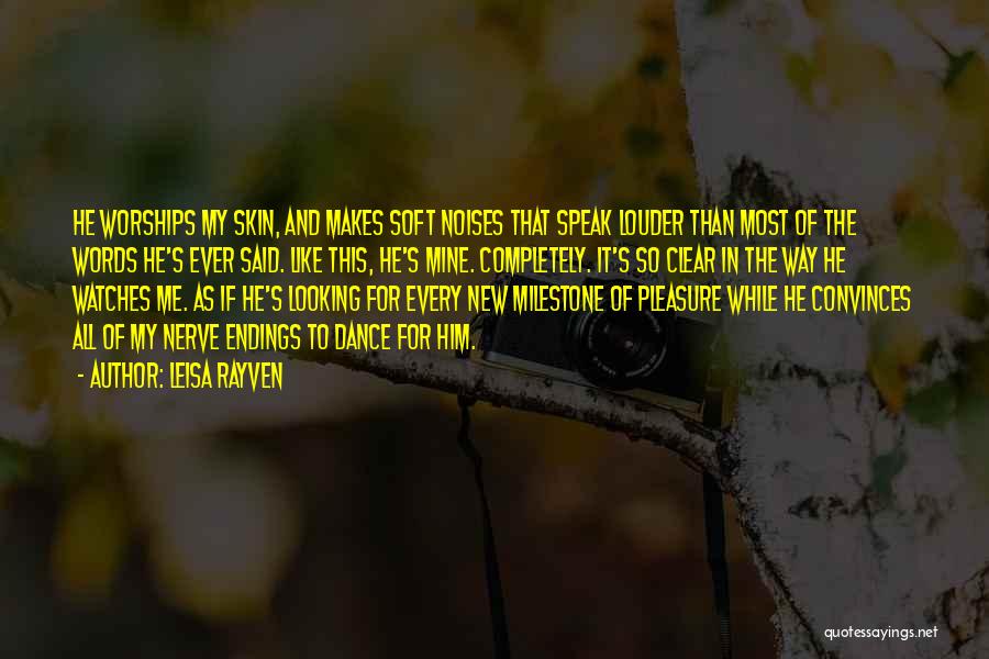 Leisa Rayven Quotes: He Worships My Skin, And Makes Soft Noises That Speak Louder Than Most Of The Words He's Ever Said. Like