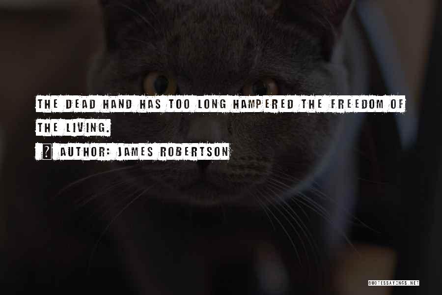 James Robertson Quotes: The Dead Hand Has Too Long Hampered The Freedom Of The Living.