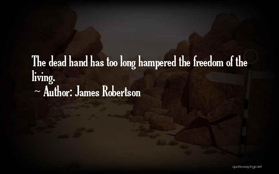 James Robertson Quotes: The Dead Hand Has Too Long Hampered The Freedom Of The Living.
