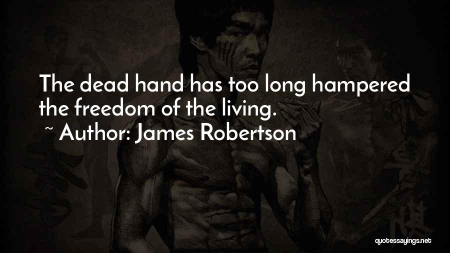 James Robertson Quotes: The Dead Hand Has Too Long Hampered The Freedom Of The Living.