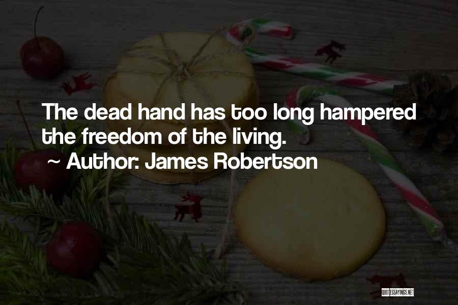 James Robertson Quotes: The Dead Hand Has Too Long Hampered The Freedom Of The Living.