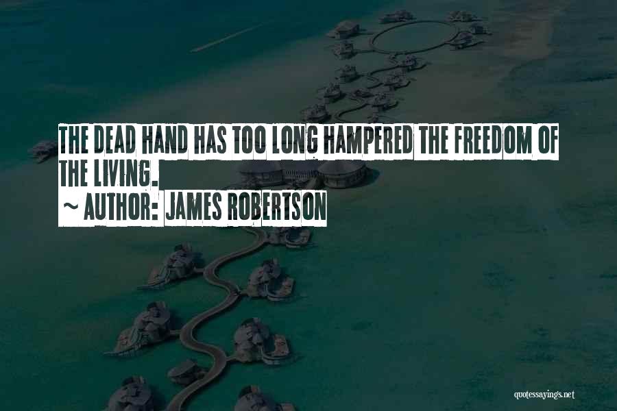 James Robertson Quotes: The Dead Hand Has Too Long Hampered The Freedom Of The Living.