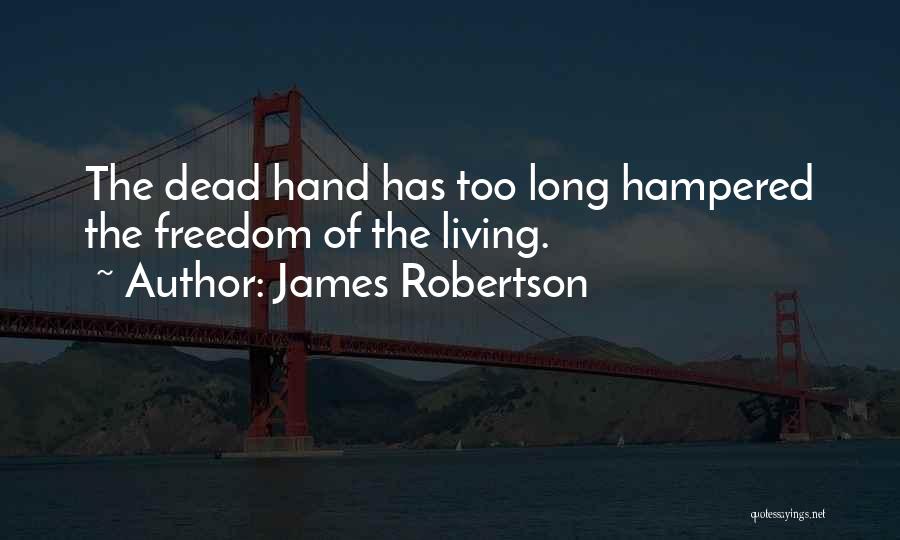 James Robertson Quotes: The Dead Hand Has Too Long Hampered The Freedom Of The Living.