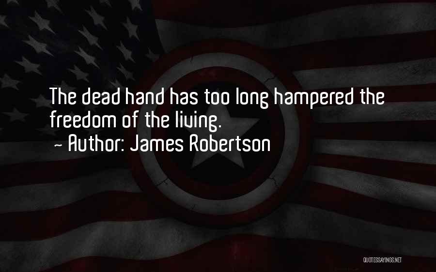 James Robertson Quotes: The Dead Hand Has Too Long Hampered The Freedom Of The Living.