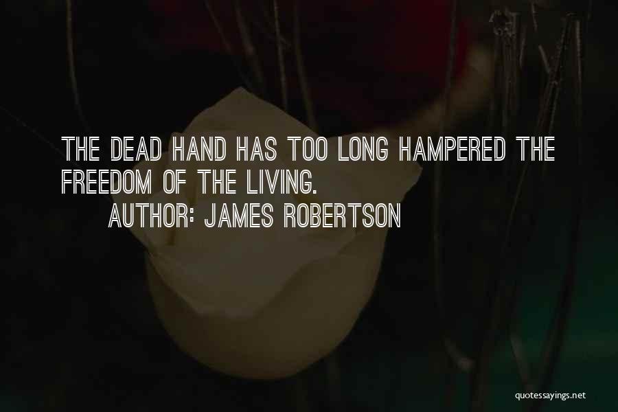 James Robertson Quotes: The Dead Hand Has Too Long Hampered The Freedom Of The Living.