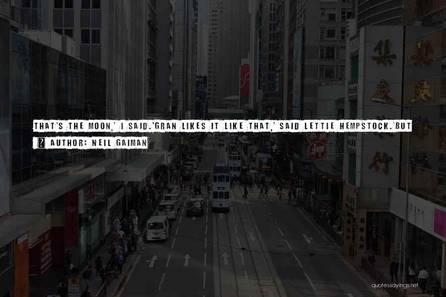 Neil Gaiman Quotes: That's The Moon,' I Said.'gran Likes It Like That,' Said Lettie Hempstock.'but It Was A Crescent Moon Yesterday. And Now