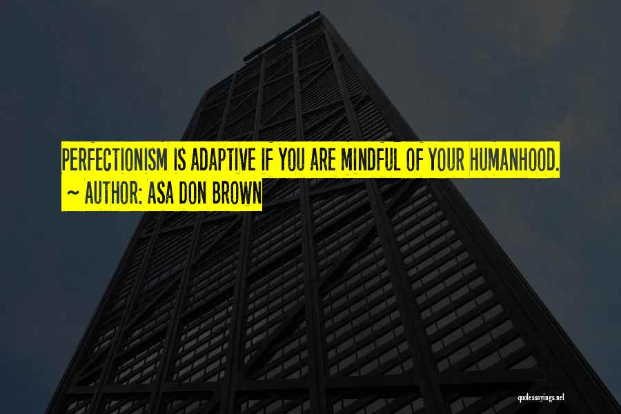Asa Don Brown Quotes: Perfectionism Is Adaptive If You Are Mindful Of Your Humanhood.