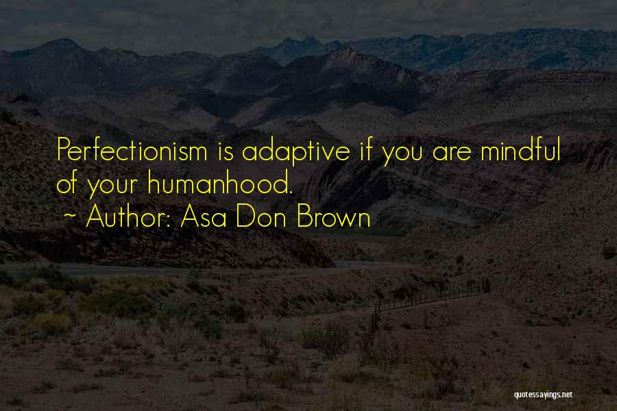Asa Don Brown Quotes: Perfectionism Is Adaptive If You Are Mindful Of Your Humanhood.