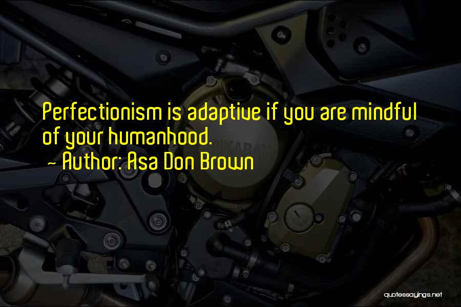 Asa Don Brown Quotes: Perfectionism Is Adaptive If You Are Mindful Of Your Humanhood.