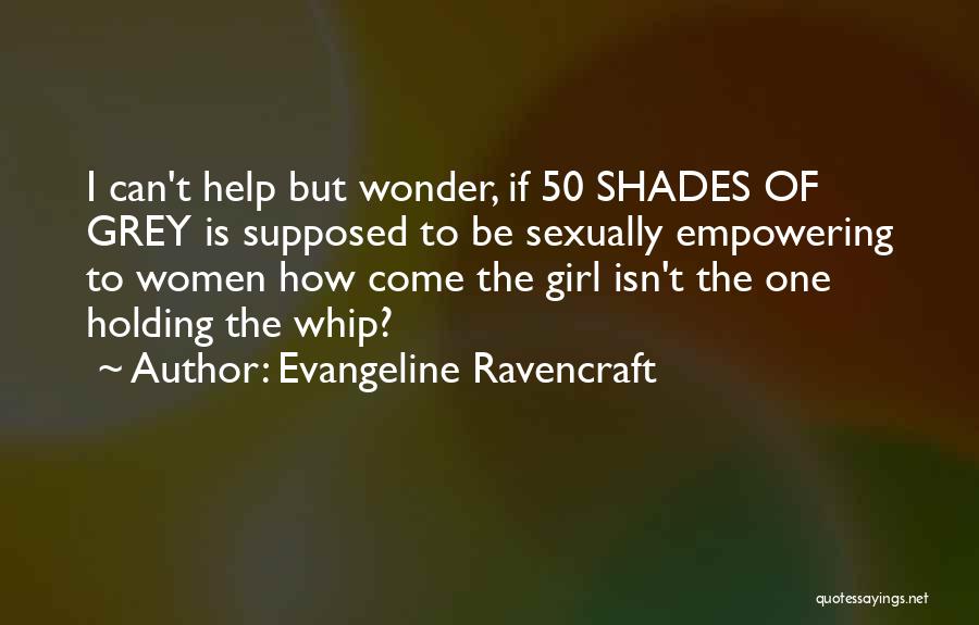 Evangeline Ravencraft Quotes: I Can't Help But Wonder, If 50 Shades Of Grey Is Supposed To Be Sexually Empowering To Women How Come