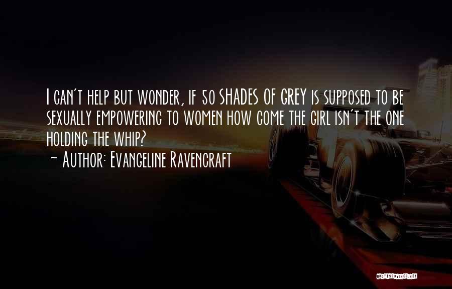 Evangeline Ravencraft Quotes: I Can't Help But Wonder, If 50 Shades Of Grey Is Supposed To Be Sexually Empowering To Women How Come