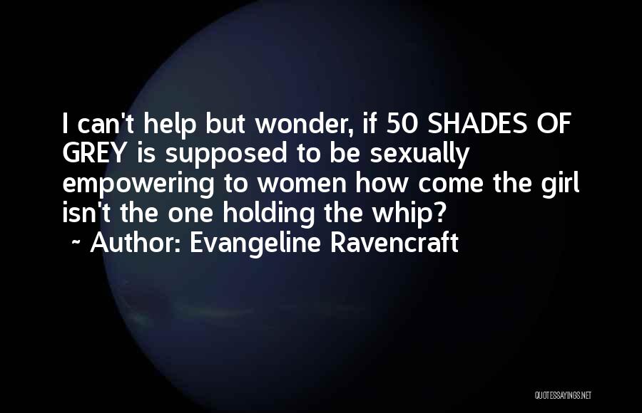 Evangeline Ravencraft Quotes: I Can't Help But Wonder, If 50 Shades Of Grey Is Supposed To Be Sexually Empowering To Women How Come