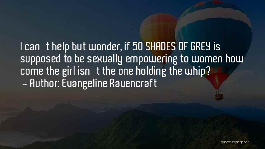 Evangeline Ravencraft Quotes: I Can't Help But Wonder, If 50 Shades Of Grey Is Supposed To Be Sexually Empowering To Women How Come