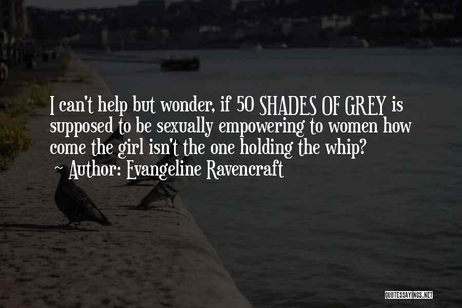 Evangeline Ravencraft Quotes: I Can't Help But Wonder, If 50 Shades Of Grey Is Supposed To Be Sexually Empowering To Women How Come