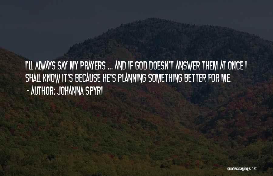 Johanna Spyri Quotes: I'll Always Say My Prayers ... And If God Doesn't Answer Them At Once I Shall Know It's Because He's