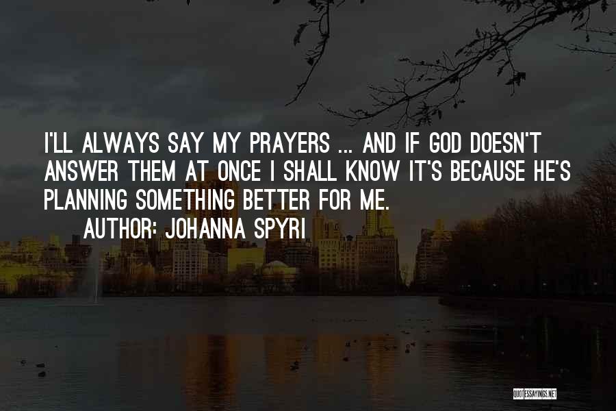 Johanna Spyri Quotes: I'll Always Say My Prayers ... And If God Doesn't Answer Them At Once I Shall Know It's Because He's