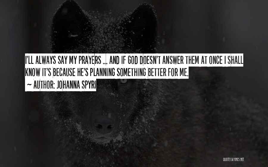 Johanna Spyri Quotes: I'll Always Say My Prayers ... And If God Doesn't Answer Them At Once I Shall Know It's Because He's