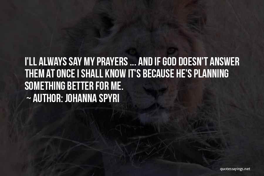 Johanna Spyri Quotes: I'll Always Say My Prayers ... And If God Doesn't Answer Them At Once I Shall Know It's Because He's