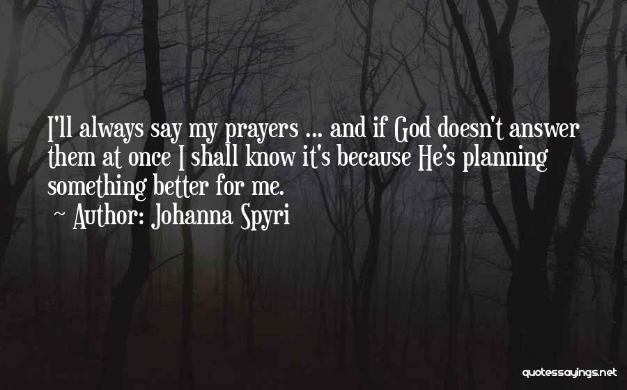 Johanna Spyri Quotes: I'll Always Say My Prayers ... And If God Doesn't Answer Them At Once I Shall Know It's Because He's