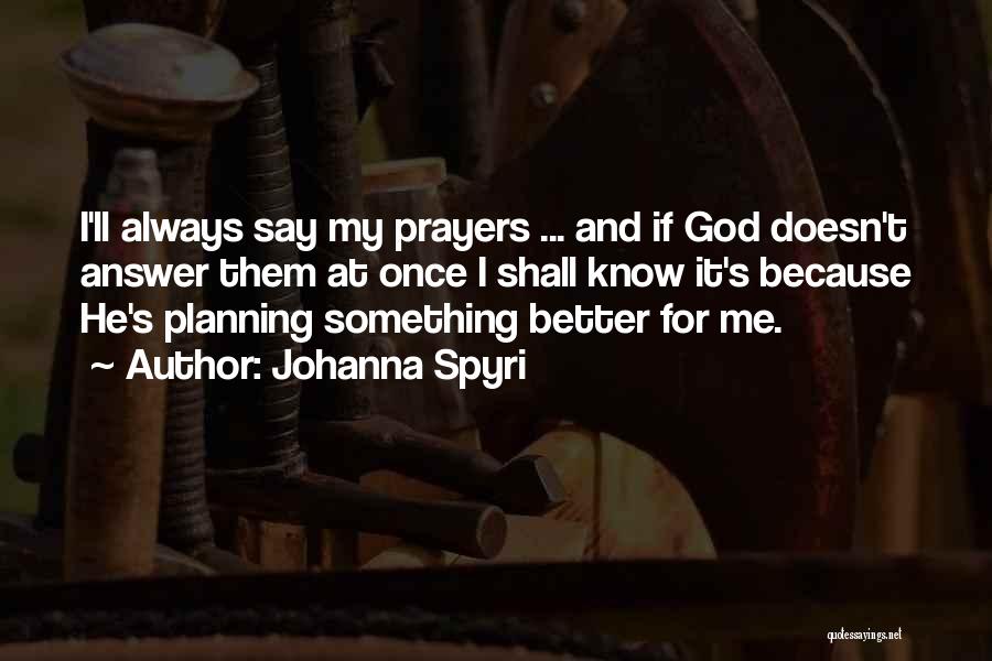 Johanna Spyri Quotes: I'll Always Say My Prayers ... And If God Doesn't Answer Them At Once I Shall Know It's Because He's