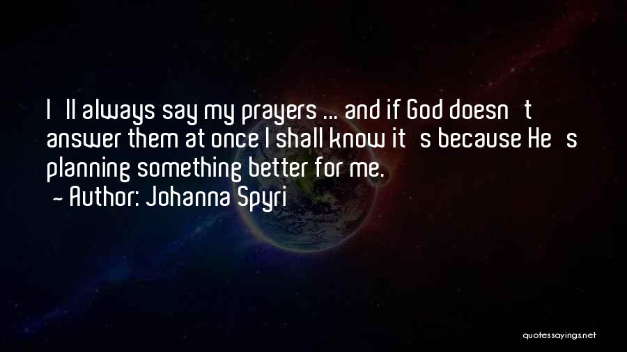 Johanna Spyri Quotes: I'll Always Say My Prayers ... And If God Doesn't Answer Them At Once I Shall Know It's Because He's