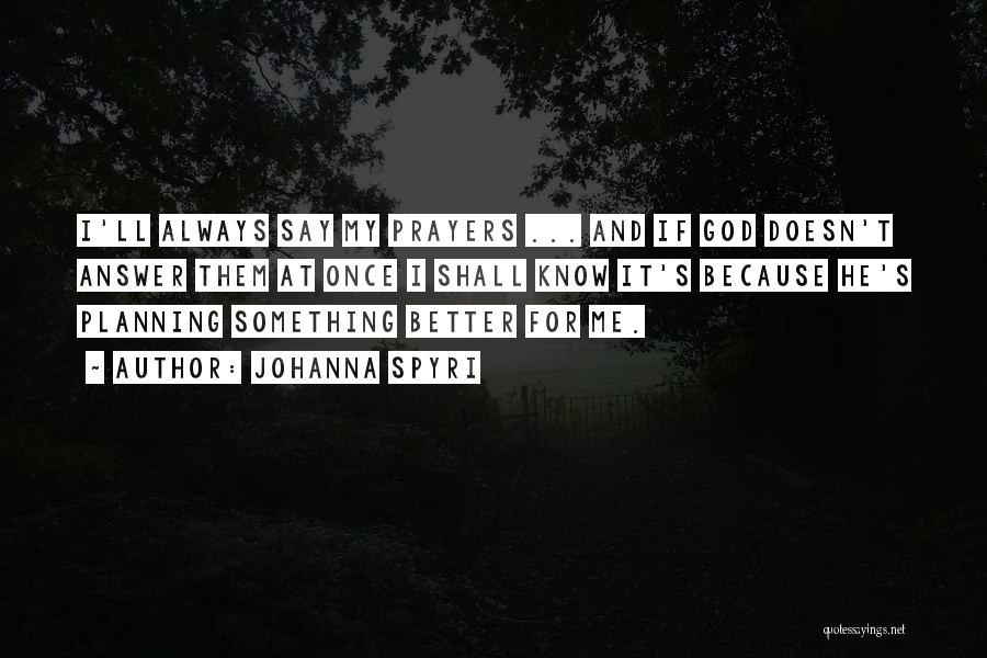 Johanna Spyri Quotes: I'll Always Say My Prayers ... And If God Doesn't Answer Them At Once I Shall Know It's Because He's