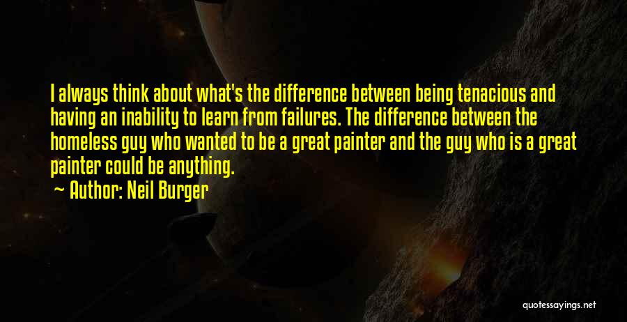 Neil Burger Quotes: I Always Think About What's The Difference Between Being Tenacious And Having An Inability To Learn From Failures. The Difference