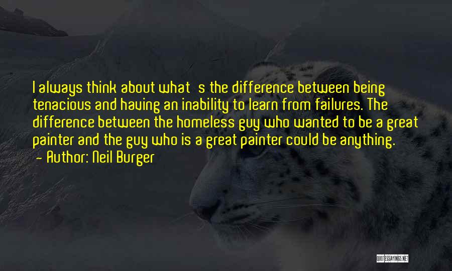 Neil Burger Quotes: I Always Think About What's The Difference Between Being Tenacious And Having An Inability To Learn From Failures. The Difference