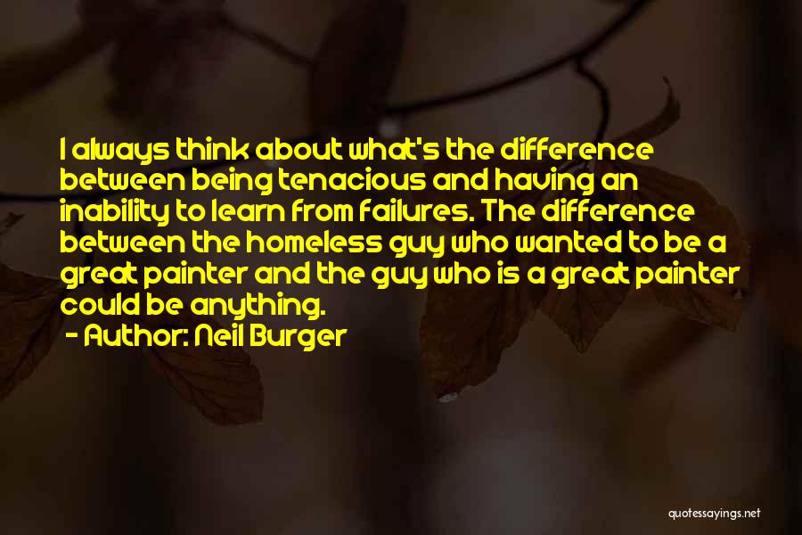 Neil Burger Quotes: I Always Think About What's The Difference Between Being Tenacious And Having An Inability To Learn From Failures. The Difference