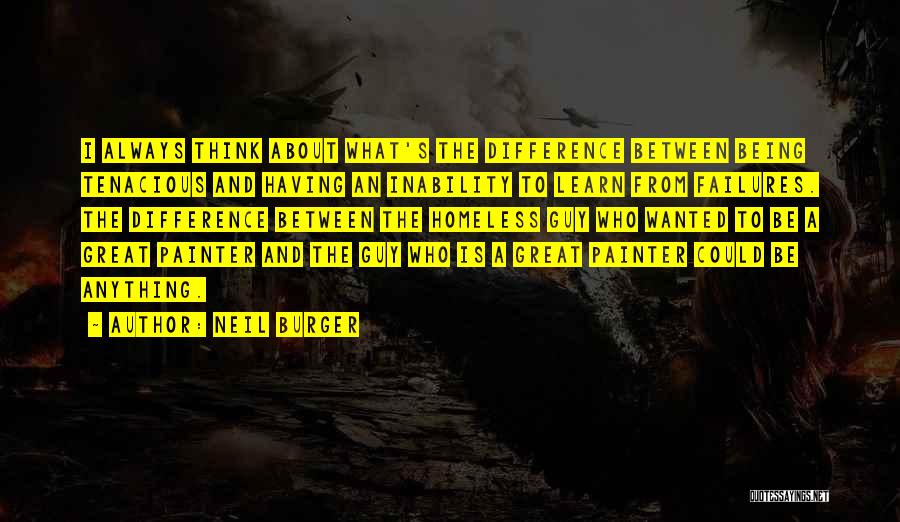 Neil Burger Quotes: I Always Think About What's The Difference Between Being Tenacious And Having An Inability To Learn From Failures. The Difference