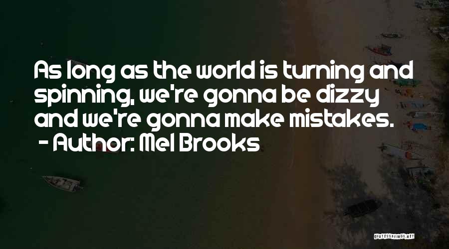 Mel Brooks Quotes: As Long As The World Is Turning And Spinning, We're Gonna Be Dizzy And We're Gonna Make Mistakes.