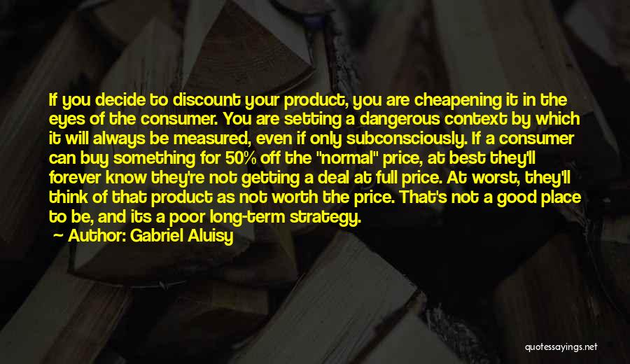 Gabriel Aluisy Quotes: If You Decide To Discount Your Product, You Are Cheapening It In The Eyes Of The Consumer. You Are Setting