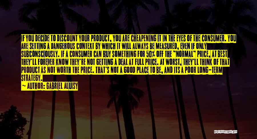 Gabriel Aluisy Quotes: If You Decide To Discount Your Product, You Are Cheapening It In The Eyes Of The Consumer. You Are Setting