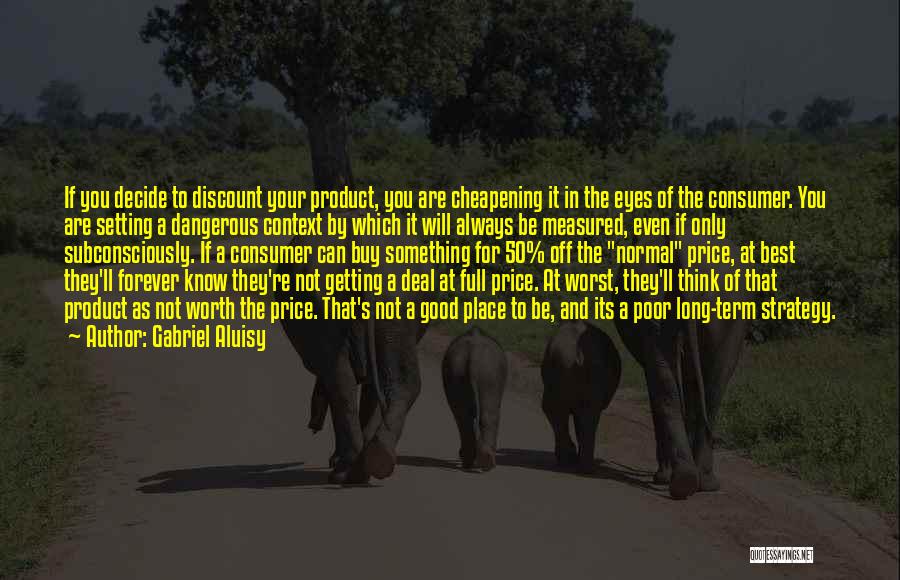 Gabriel Aluisy Quotes: If You Decide To Discount Your Product, You Are Cheapening It In The Eyes Of The Consumer. You Are Setting