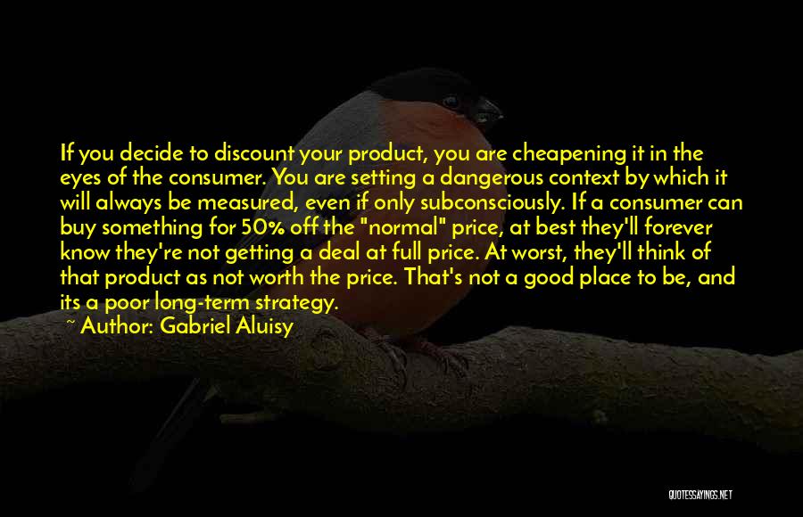 Gabriel Aluisy Quotes: If You Decide To Discount Your Product, You Are Cheapening It In The Eyes Of The Consumer. You Are Setting