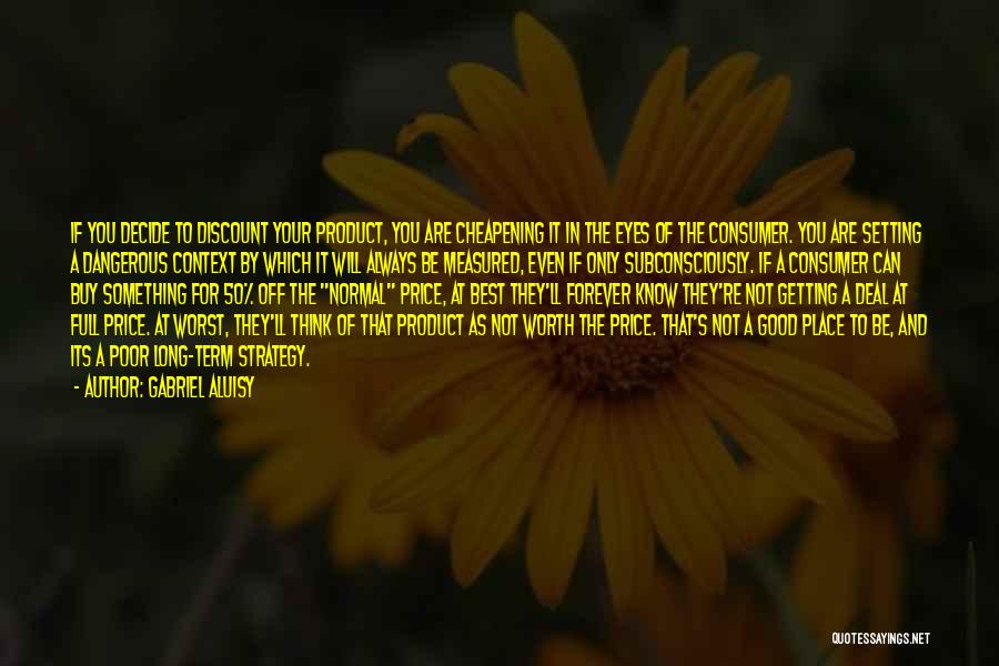 Gabriel Aluisy Quotes: If You Decide To Discount Your Product, You Are Cheapening It In The Eyes Of The Consumer. You Are Setting