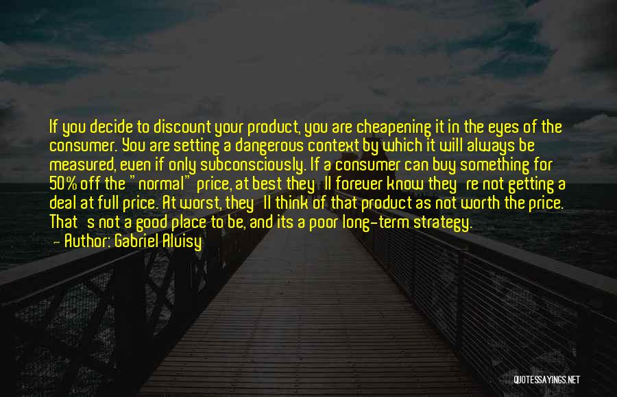 Gabriel Aluisy Quotes: If You Decide To Discount Your Product, You Are Cheapening It In The Eyes Of The Consumer. You Are Setting