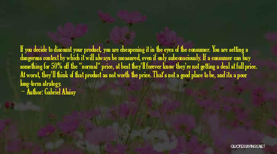 Gabriel Aluisy Quotes: If You Decide To Discount Your Product, You Are Cheapening It In The Eyes Of The Consumer. You Are Setting