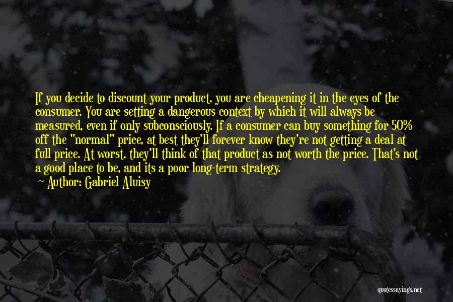 Gabriel Aluisy Quotes: If You Decide To Discount Your Product, You Are Cheapening It In The Eyes Of The Consumer. You Are Setting