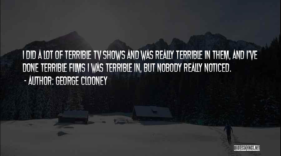 George Clooney Quotes: I Did A Lot Of Terrible Tv Shows And Was Really Terrible In Them, And I've Done Terrible Films I