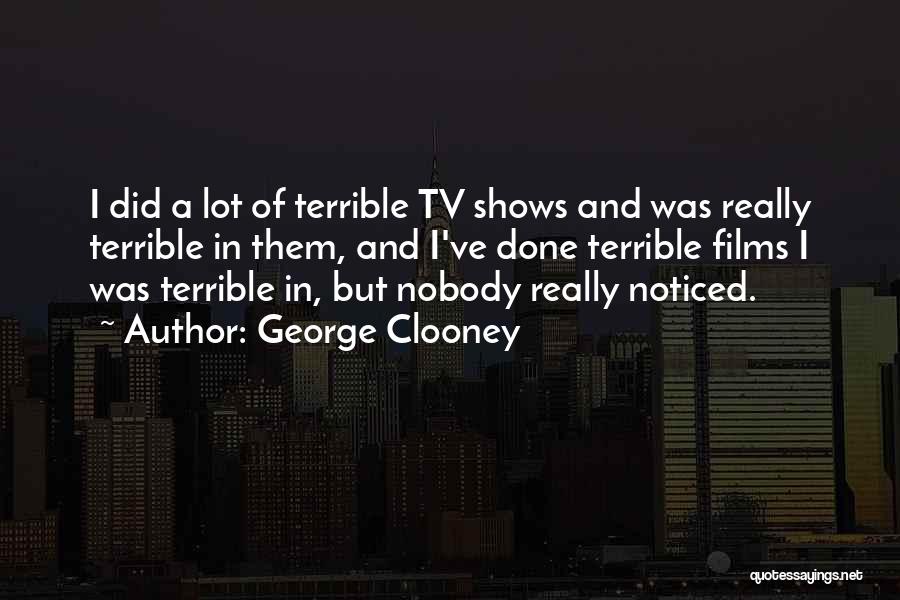 George Clooney Quotes: I Did A Lot Of Terrible Tv Shows And Was Really Terrible In Them, And I've Done Terrible Films I