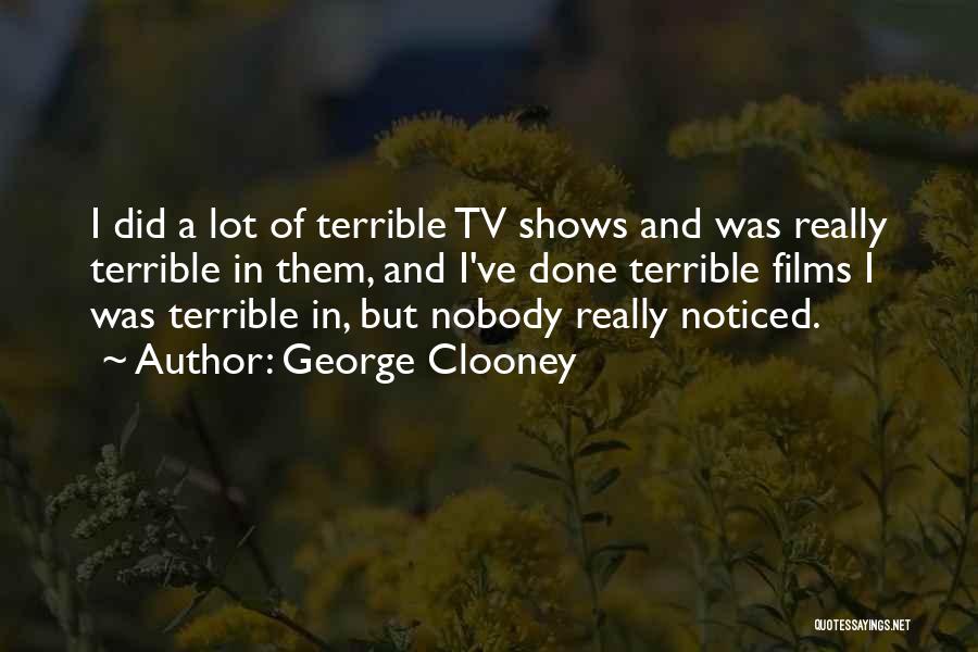 George Clooney Quotes: I Did A Lot Of Terrible Tv Shows And Was Really Terrible In Them, And I've Done Terrible Films I