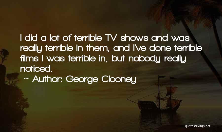George Clooney Quotes: I Did A Lot Of Terrible Tv Shows And Was Really Terrible In Them, And I've Done Terrible Films I