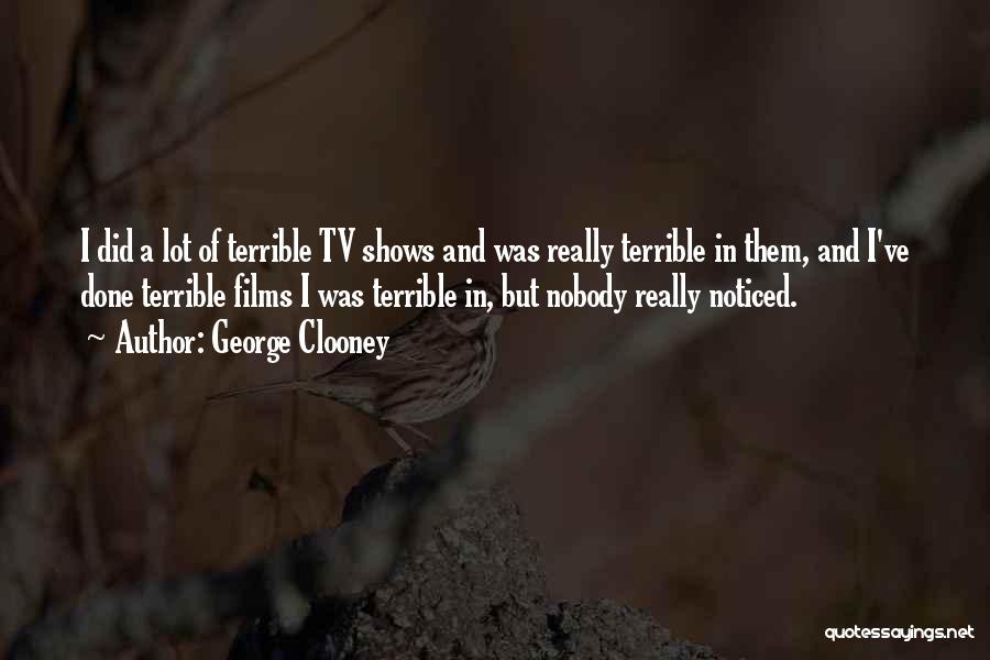 George Clooney Quotes: I Did A Lot Of Terrible Tv Shows And Was Really Terrible In Them, And I've Done Terrible Films I